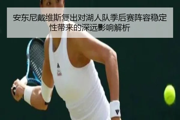 安东尼戴维斯复出对湖人队季后赛阵容稳定性带来的深远影响解析
